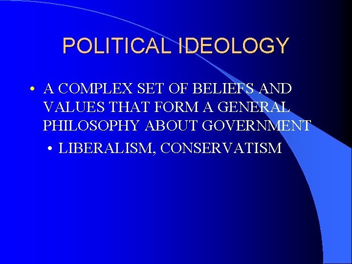 POLITICAL IDEOLOGY • A COMPLEX SET OF BELIEFS AND VALUES THAT FORM A GENERAL