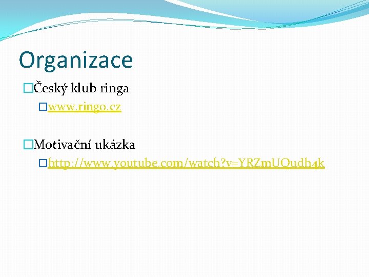 Organizace �Český klub ringa �www. ringo. cz �Motivační ukázka �http: //www. youtube. com/watch? v=YRZm.