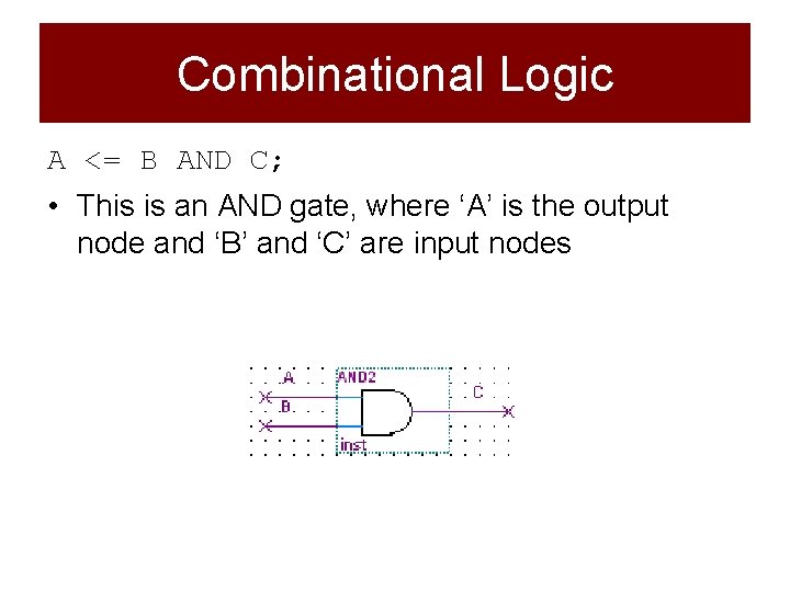 Combinational Logic A <= B AND C; • This is an AND gate, where Combinational Logic A <= B AND C; • This is an AND gate, where