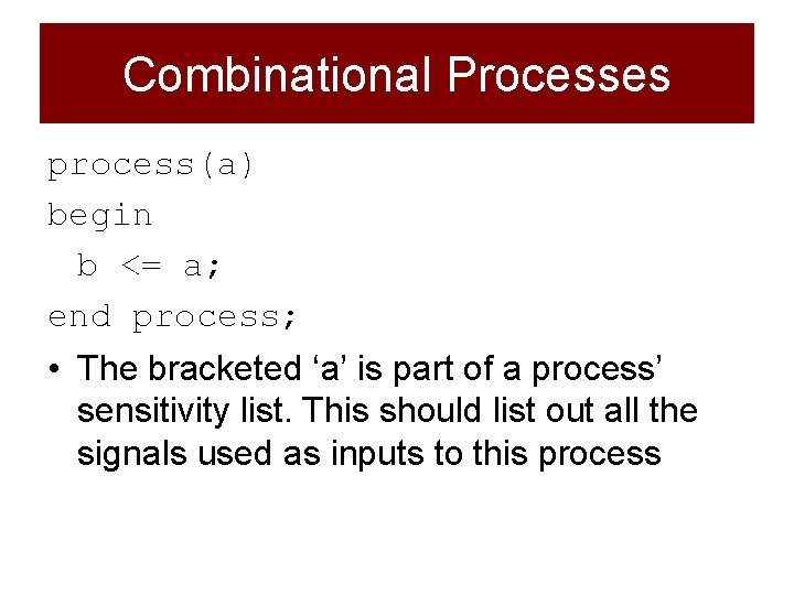 Combinational Processes process(a) begin b <= a; end process; • The bracketed ‘a’ is