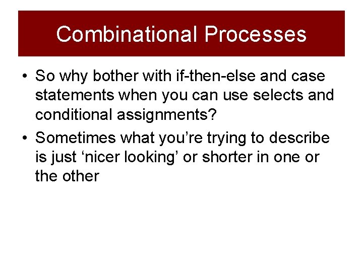 Combinational Processes • So why bother with if-then-else and case statements when you can