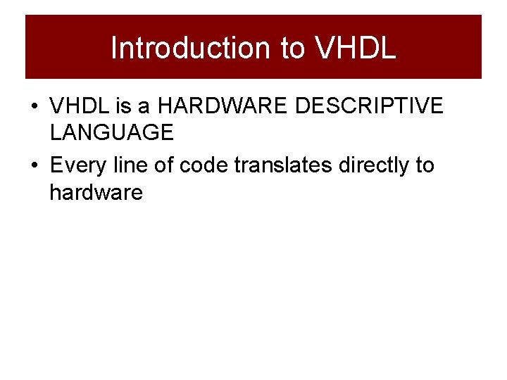 Introduction to VHDL • VHDL is a HARDWARE DESCRIPTIVE LANGUAGE • Every line of