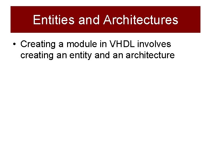 Entities and Architectures • Creating a module in VHDL involves creating an entity and