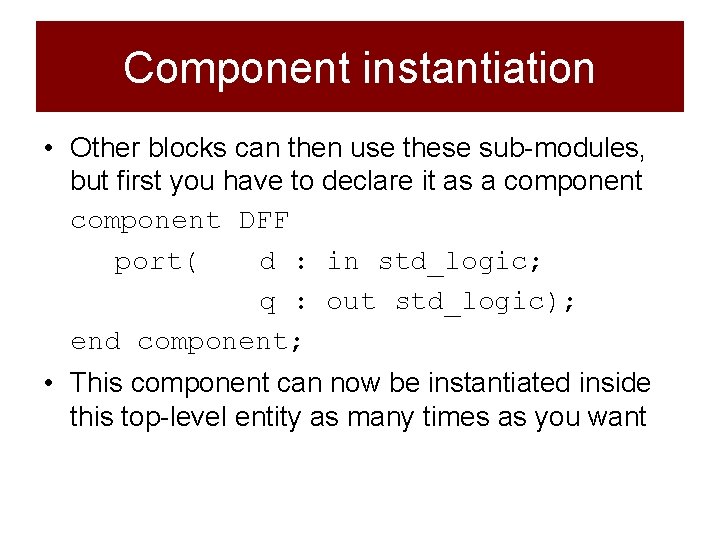 Component instantiation • Other blocks can then use these sub-modules, but first you have