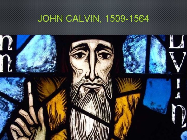 JOHN CALVIN, 1509 -1564 