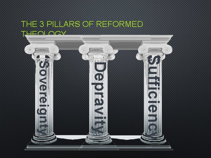 THE 3 PILLARS OF REFORMED THEOLOGY Sufficiency Depravity Sovereignty 