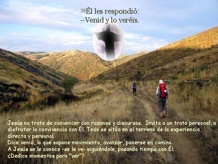39Él les respondió: –Venid y lo veréis. Jesús no trata de convencer con razones