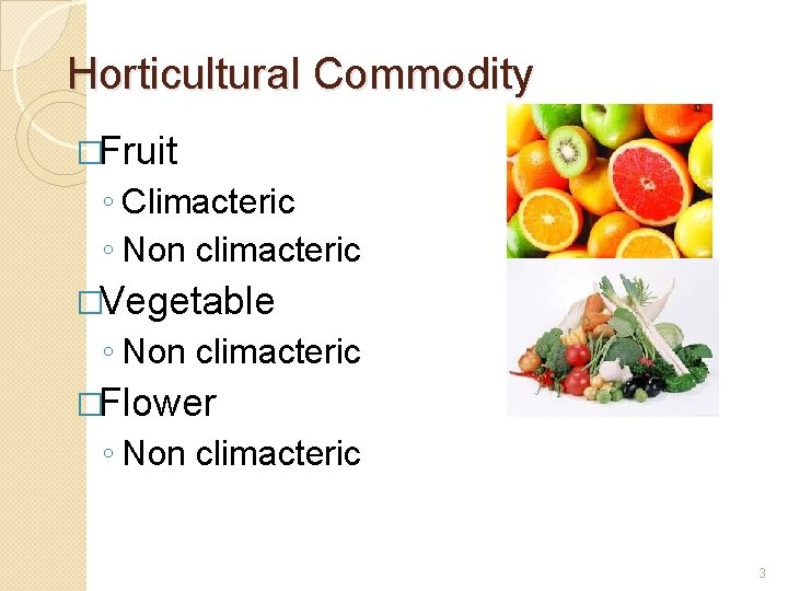 Horticultural Commodity �Fruit ◦ Climacteric ◦ Non climacteric �Vegetable ◦ Non climacteric �Flower ◦