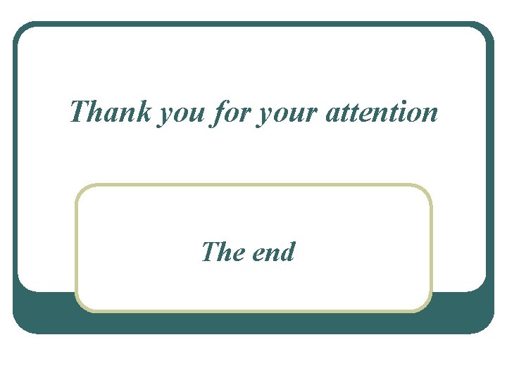 Thank you for your attention The end 