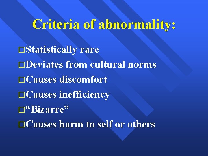 Criteria of abnormality: �Statistically rare �Deviates from cultural norms �Causes discomfort �Causes inefficiency �“Bizarre”