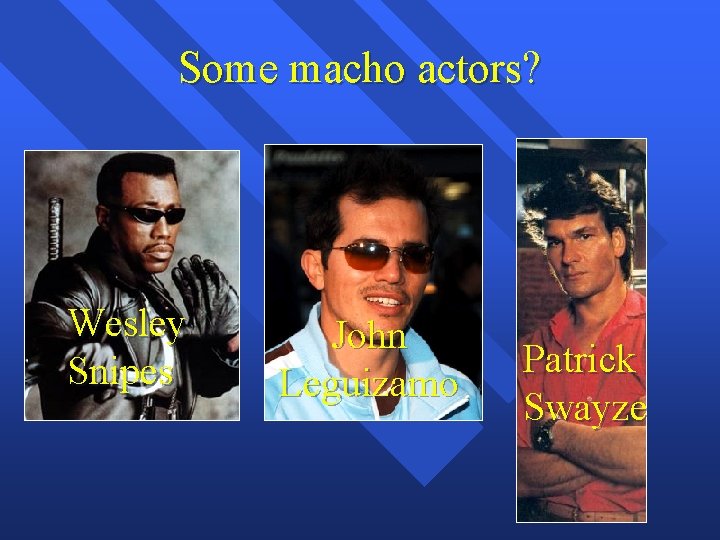 Some macho actors? Wesley Snipes John Leguizamo Patrick Swayze 
