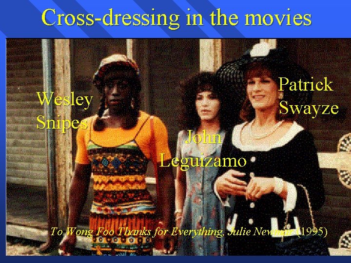Cross-dressing in the movies Wesley Snipes Patrick Swayze John Leguizamo To Wong Foo Thanks