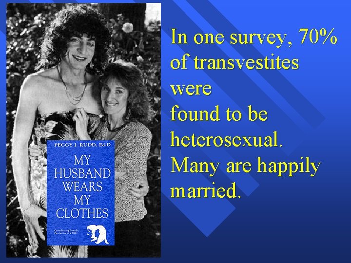 In one survey, 70% of transvestites were found to be heterosexual. Many are happily