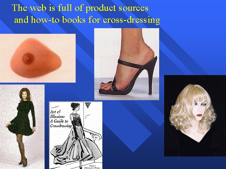 The web is full of product sources and how-to books for cross-dressing 