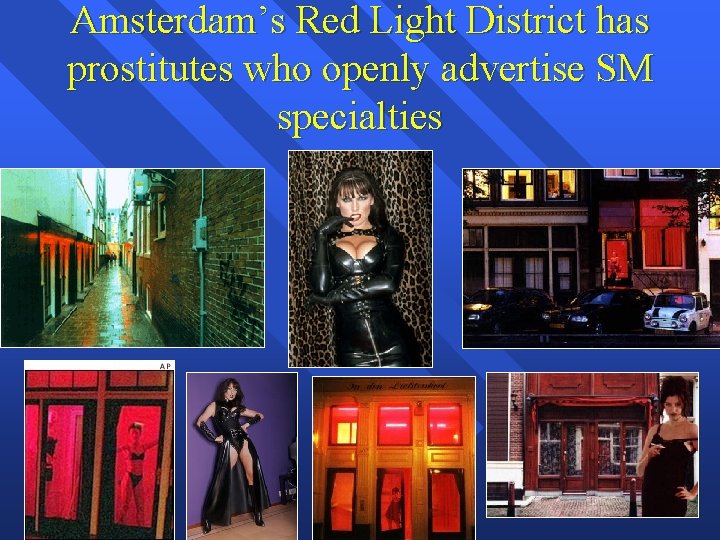 Amsterdam’s Red Light District has prostitutes who openly advertise SM specialties 