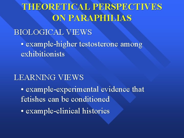 THEORETICAL PERSPECTIVES ON PARAPHILIAS BIOLOGICAL VIEWS • example-higher testosterone among exhibitionists LEARNING VIEWS •