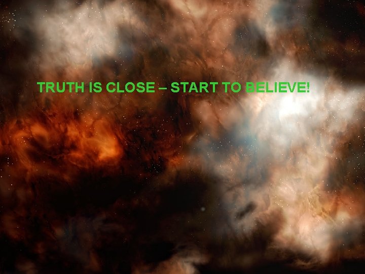 TRUTH IS CLOSE – START TO BELIEVE! 