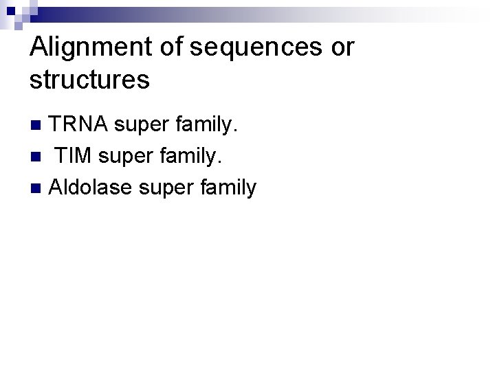 Alignment of sequences or structures TRNA super family. n TIM super family. n Aldolase