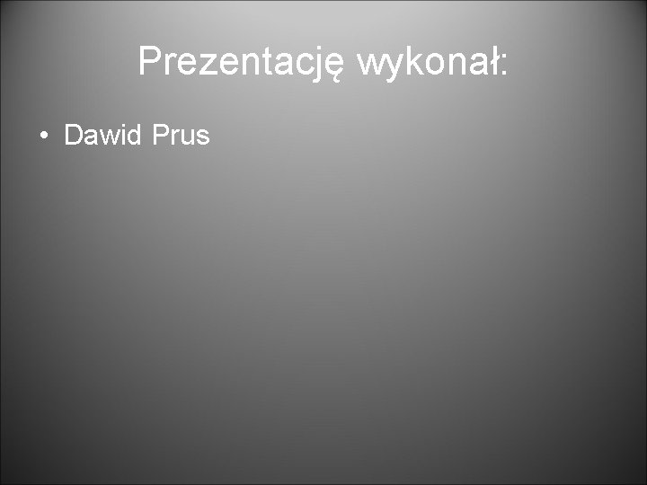 Prezentację wykonał: • Dawid Prus 