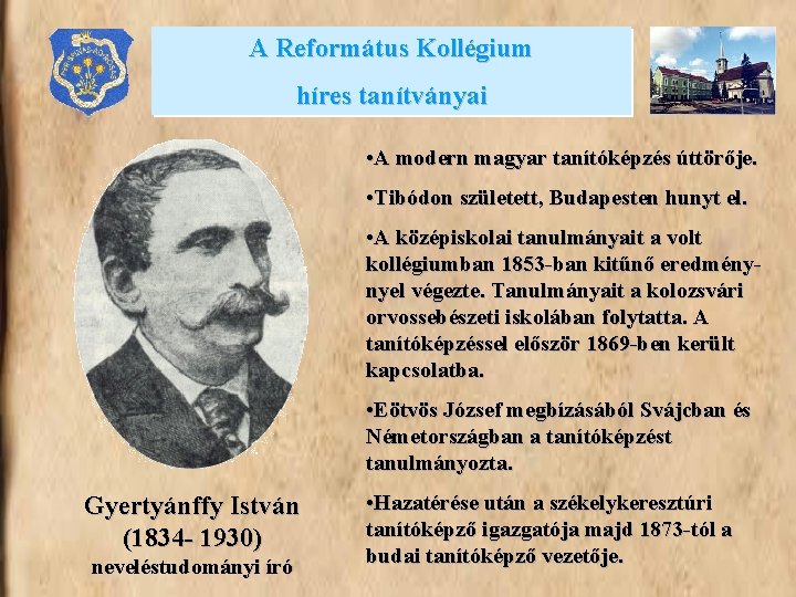 A Református Kollégium híres tanítványai • A modern magyar tanítóképzés úttörője. • Tibódon született,