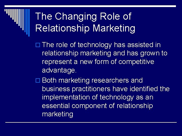 The Changing Role of Relationship Marketing o The role of technology has assisted in