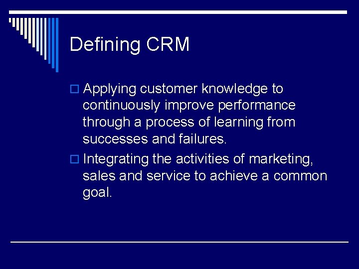 Defining CRM o Applying customer knowledge to continuously improve performance through a process of