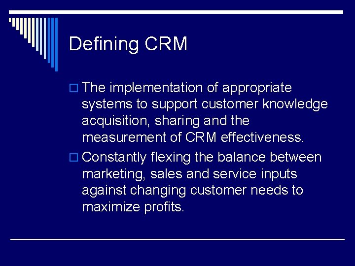 Defining CRM o The implementation of appropriate systems to support customer knowledge acquisition, sharing