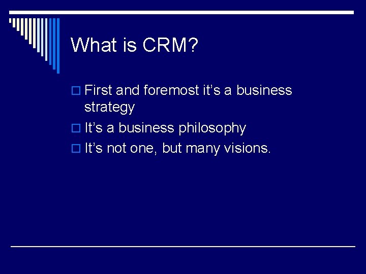 What is CRM? o First and foremost it’s a business strategy o It’s a
