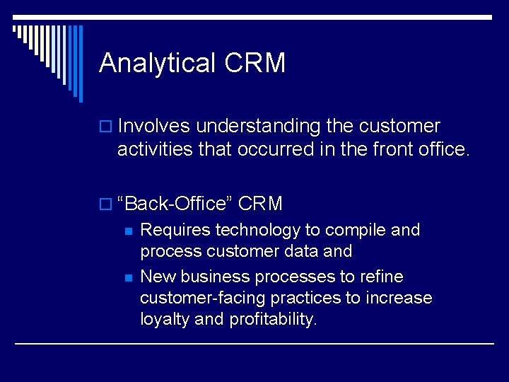 Analytical CRM o Involves understanding the customer activities that occurred in the front office.