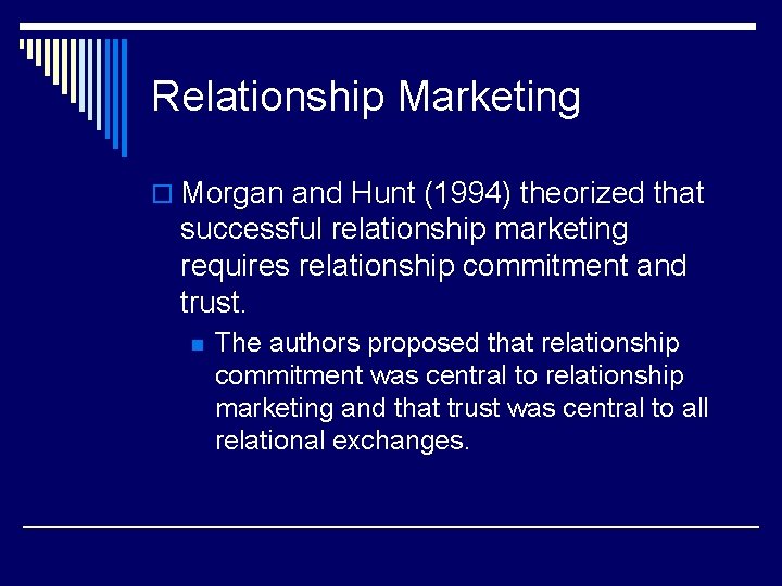 Relationship Marketing o Morgan and Hunt (1994) theorized that successful relationship marketing requires relationship