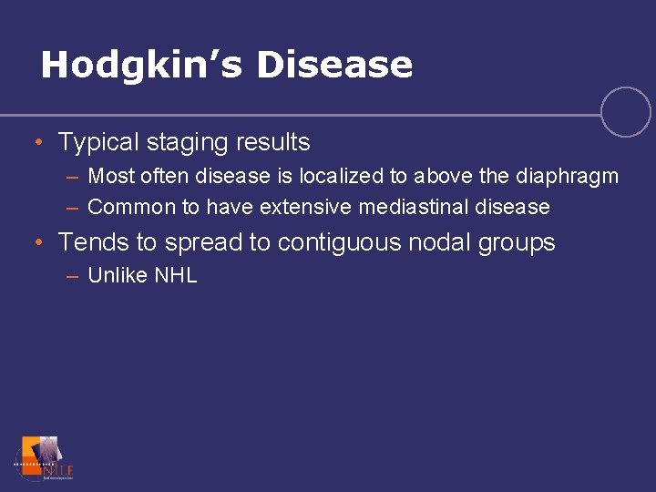 Hodgkin’s Disease • Typical staging results – Most often disease is localized to above