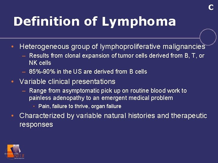 C Definition of Lymphoma • Heterogeneous group of lymphoproliferative malignancies – Results from clonal