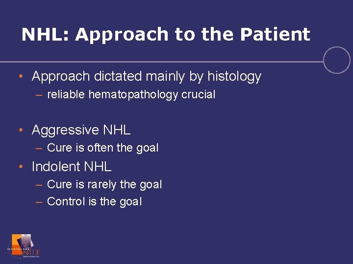 NHL: Approach to the Patient • Approach dictated mainly by histology – reliable hematopathology