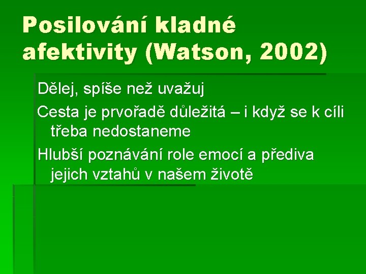 Posilování kladné afektivity (Watson, 2002) Dělej, spíše než uvažuj Cesta je prvořadě důležitá –