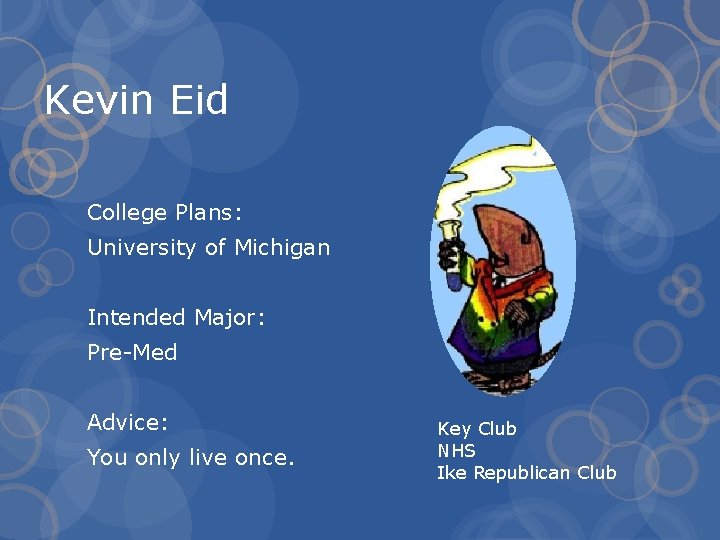 Kevin Eid College Plans: University of Michigan Intended Major: Pre-Med Advice: You only live