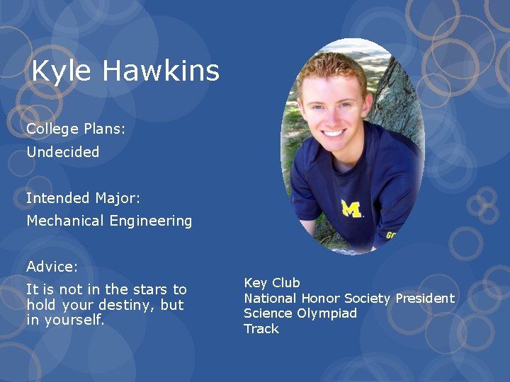Kyle Hawkins College Plans: Undecided Intended Major: Mechanical Engineering Advice: It is not in