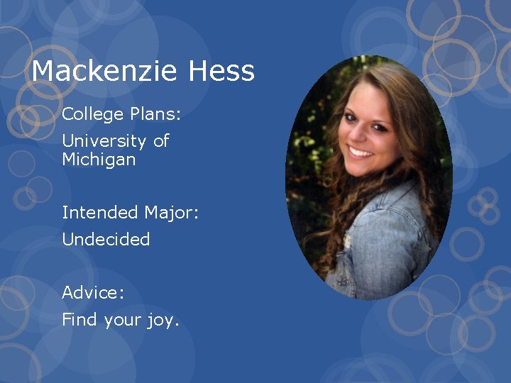 Mackenzie Hess College Plans: University of Michigan Intended Major: Undecided Advice: Find your joy.