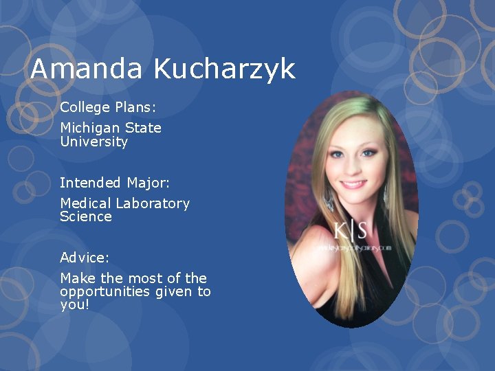 Amanda Kucharzyk College Plans: Michigan State University Intended Major: Medical Laboratory Science Advice: Make
