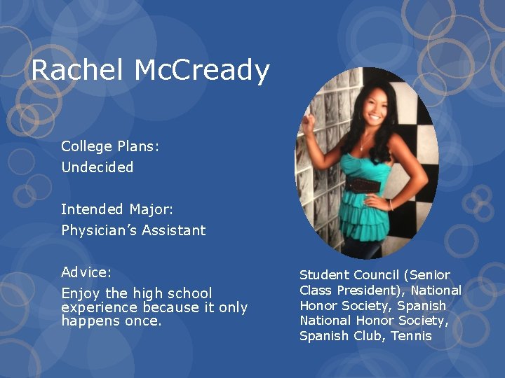 Rachel Mc. Cready College Plans: Undecided Intended Major: Physician’s Assistant Advice: Enjoy the high