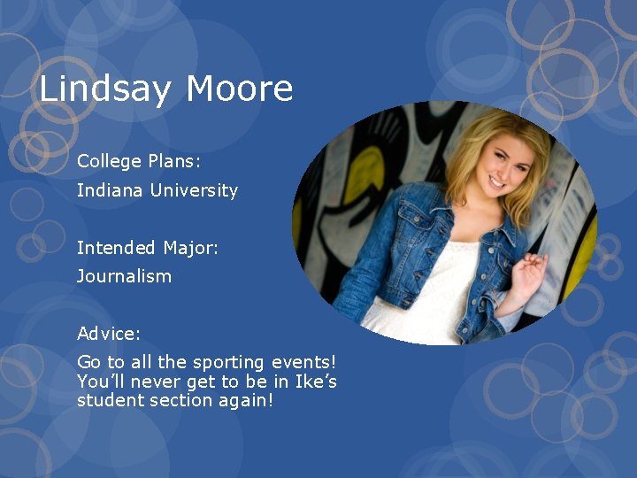 Lindsay Moore College Plans: Indiana University Intended Major: Journalism Advice: Go to all the
