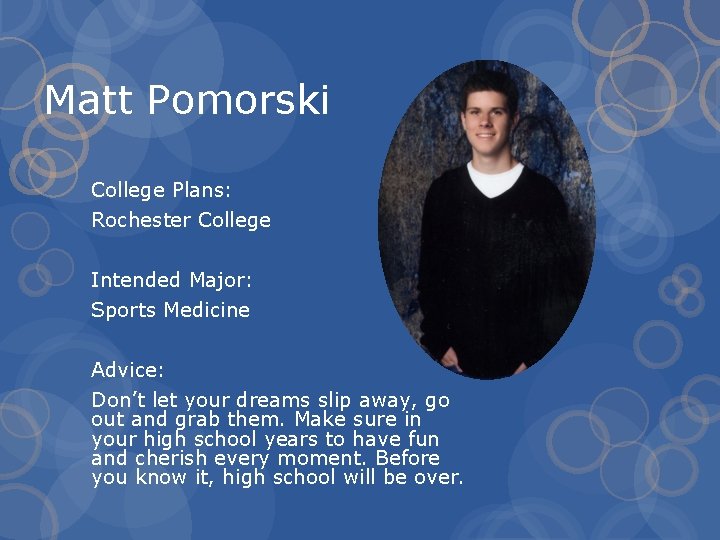 Matt Pomorski College Plans: Rochester College Intended Major: Sports Medicine Advice: Don’t let your