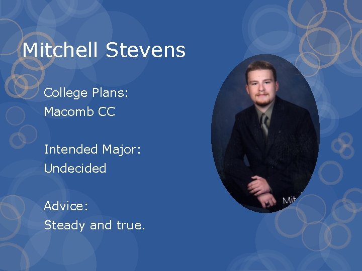 Mitchell Stevens College Plans: Macomb CC Intended Major: Undecided Advice: Steady and true. 