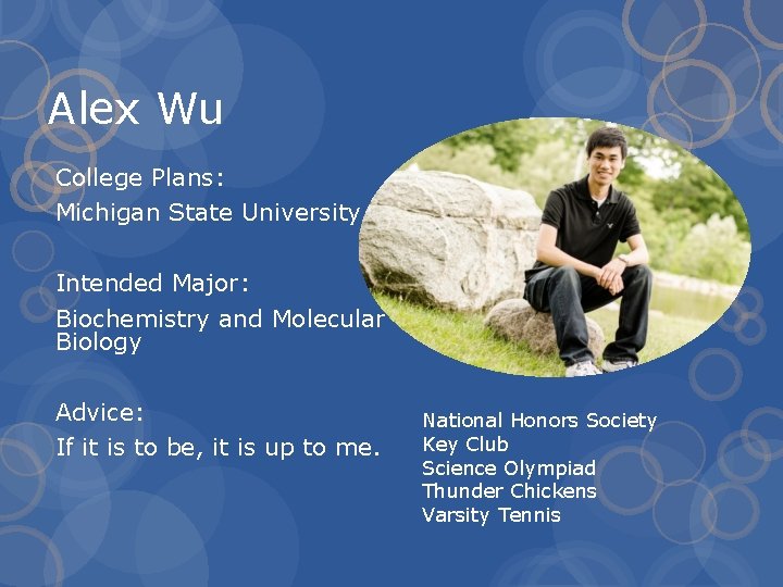 Alex Wu College Plans: Michigan State University Intended Major: Biochemistry and Molecular Biology Advice: