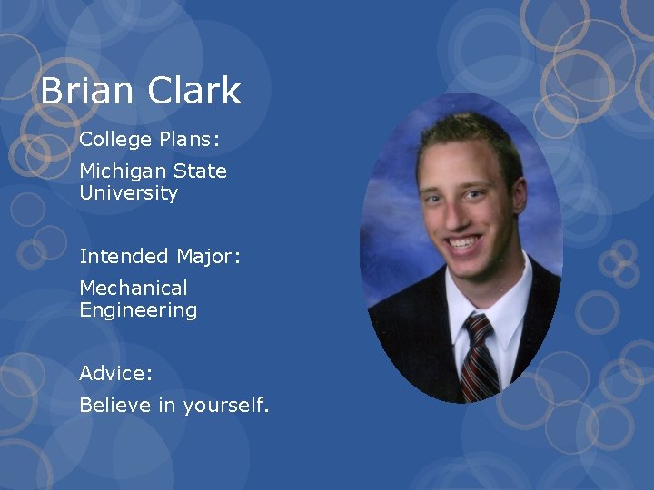 Brian Clark College Plans: Michigan State University Intended Major: Mechanical Engineering Advice: Believe in