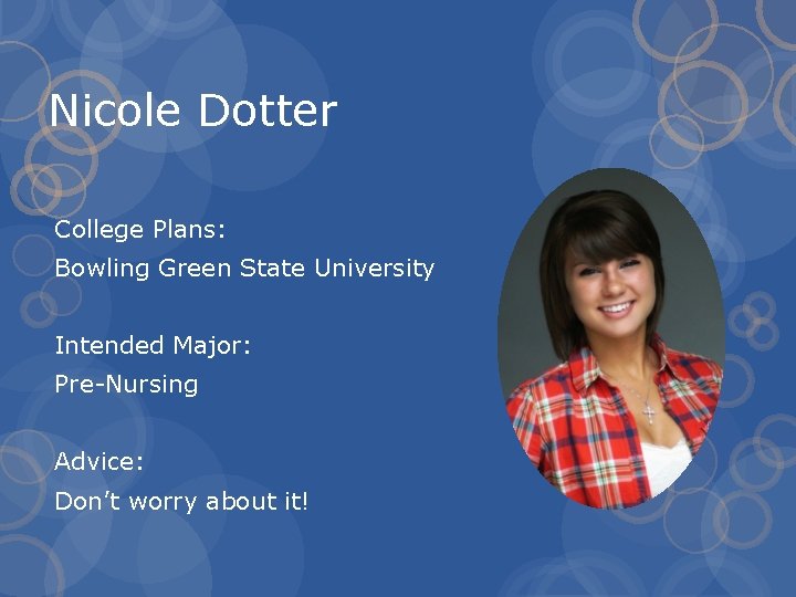 Nicole Dotter College Plans: Bowling Green State University Intended Major: Pre-Nursing Advice: Don’t worry