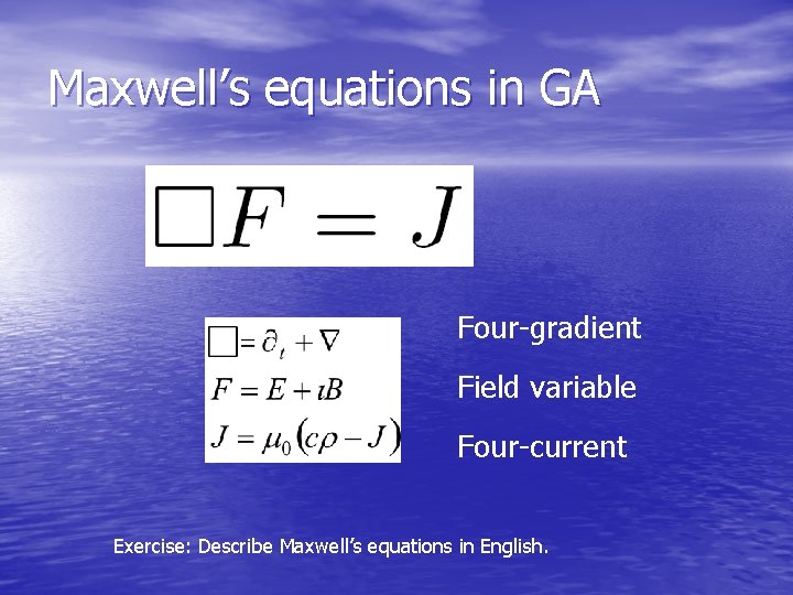 Maxwell’s equations in GA Four-gradient Field variable Four-current Exercise: Describe Maxwell’s equations in English.