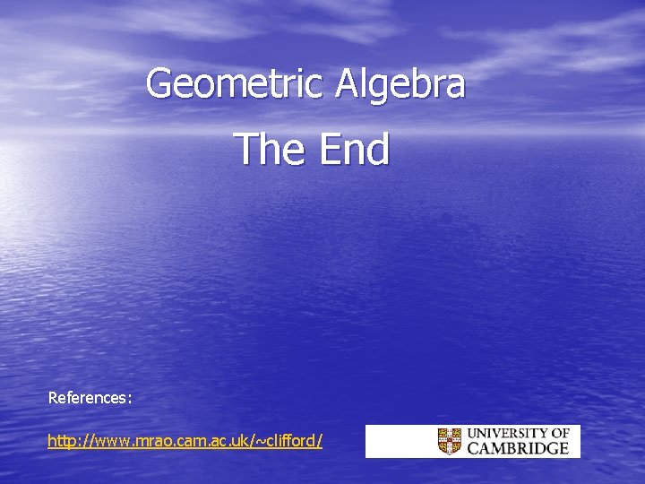 Geometric Algebra The End References: http: //www. mrao. cam. ac. uk/~clifford/ 