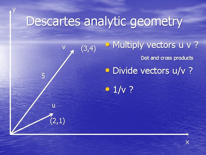 y Descartes analytic geometry v (3, 4) • Multiply vectors u v ? Dot