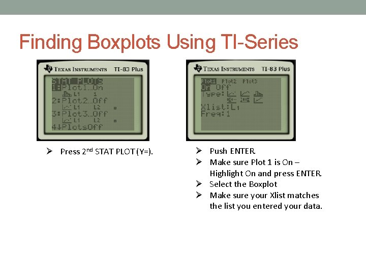 Finding Boxplots Using TI-Series Press 2 nd STAT PLOT (Y=). Push ENTER. Make sure