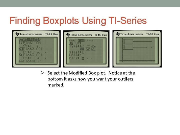 Finding Boxplots Using TI-Series Select the Modified Box plot. Notice at the bottom it